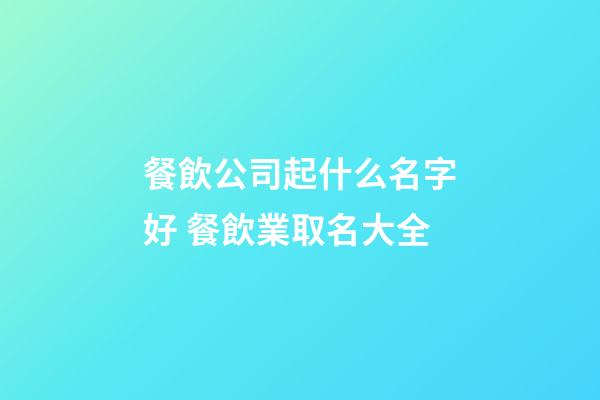 餐飲公司起什么名字好 餐飲業取名大全